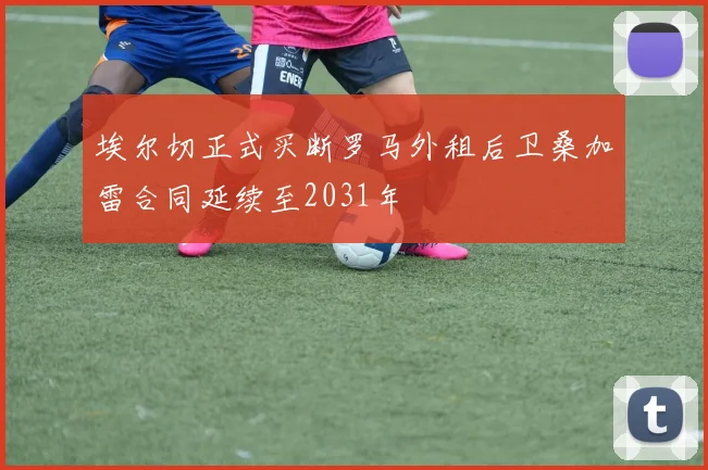 埃尔切正式买断罗马外租后卫桑加雷合同延续至2031年