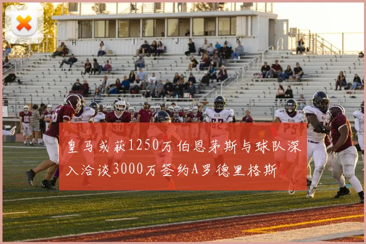 皇马或获1250万伯恩茅斯与球队深入洽谈3000万签约A罗德里格斯