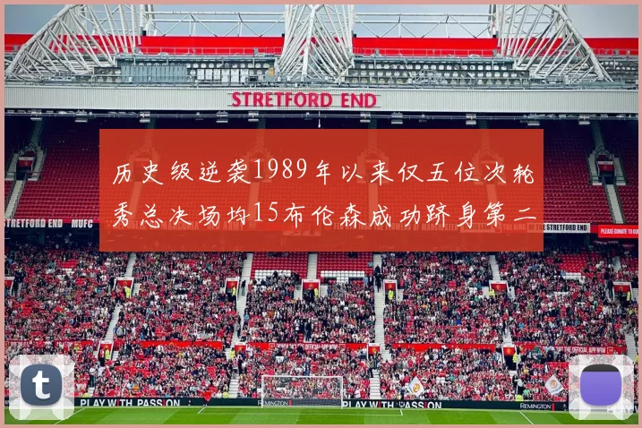 历史级逆袭1989年以来仅五位次轮秀总决场均15布伦森成功跻身第二位
