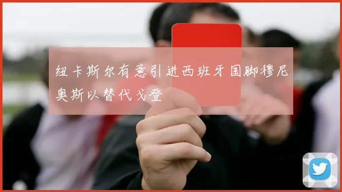 纽卡斯尔有意引进西班牙国脚穆尼奥斯以替代戈登