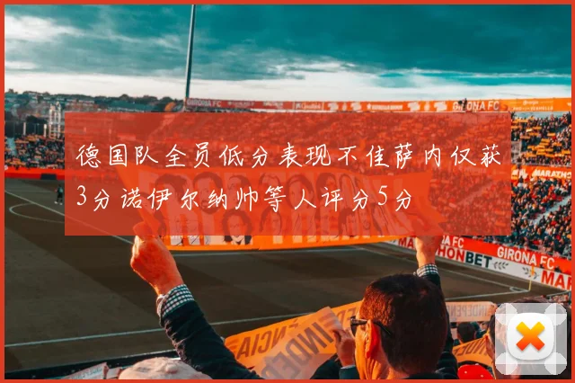 德国队全员低分表现不佳萨内仅获3分诺伊尔纳帅等人评分5分